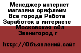 Менеджер интернет-магазина орифлейм - Все города Работа » Заработок в интернете   . Московская обл.,Звенигород г.